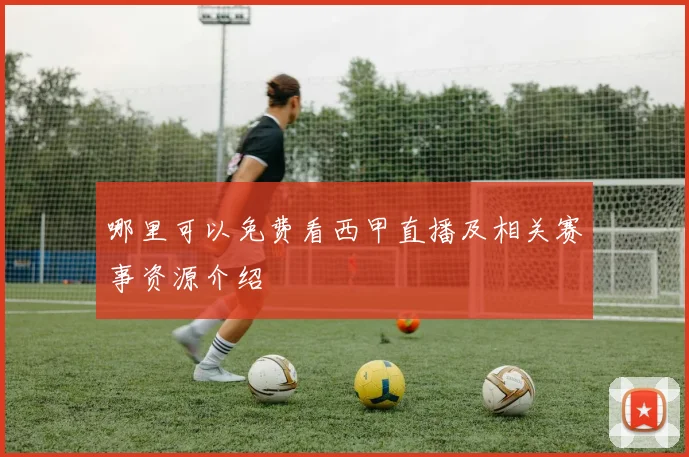 哪里可以免费看西甲直播及相关赛事资源介绍