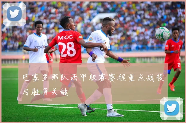 巴塞罗那队西甲联赛赛程重点战役与胜负关键