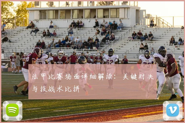 法甲比赛场面详细解读：关键对决与技战术比拼