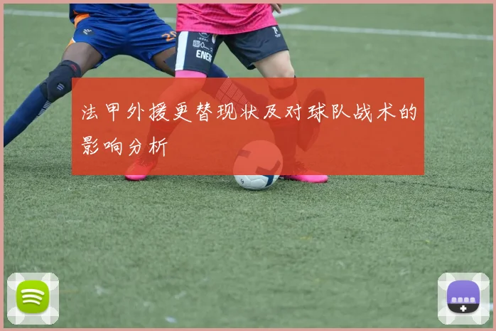 法甲外援更替现状及对球队战术的影响分析