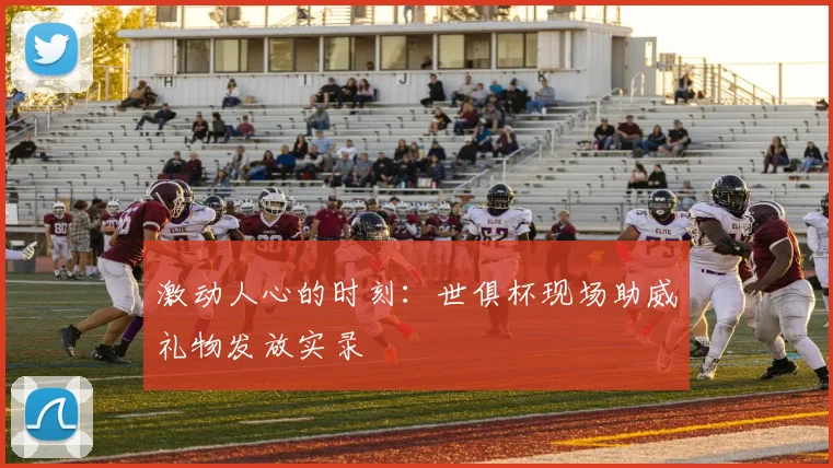 激动人心的时刻：世俱杯现场助威礼物发放实录