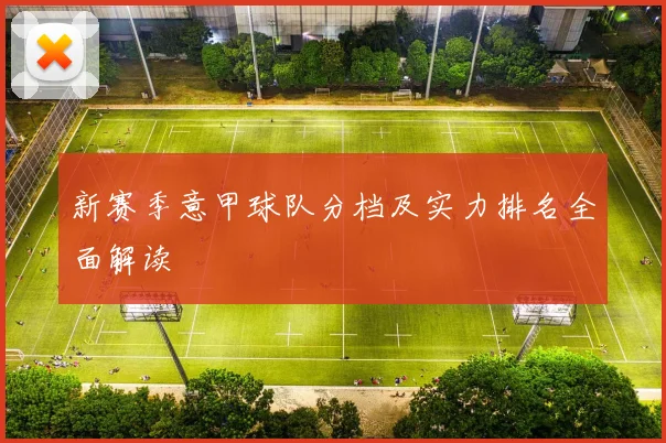 新赛季意甲球队分档及实力排名全面解读