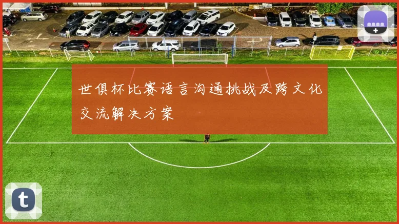 世俱杯比赛语言沟通挑战及跨文化交流解决方案