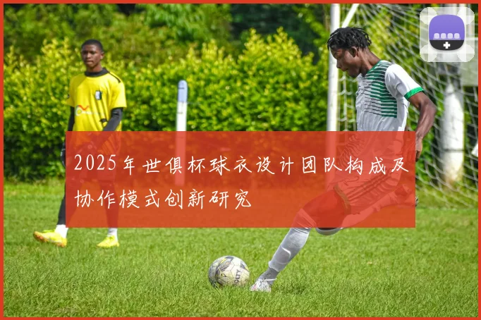 2025年世俱杯球衣设计团队构成及协作模式创新研究