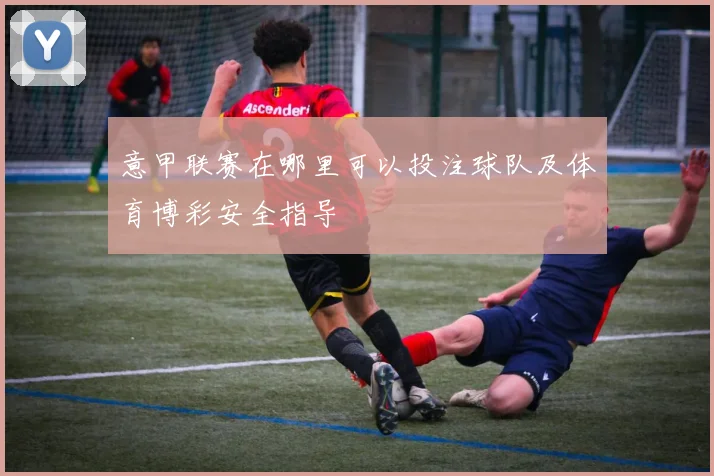 意甲联赛在哪里可以投注球队及体育博彩安全指导