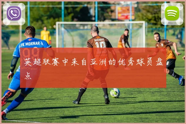 英超联赛中来自亚洲的优秀球员盘点